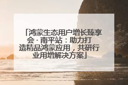 鸿蒙生态用户增长臻享会 · 南平站：助力打造精品鸿蒙应用，共研行业用增解决方案